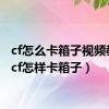 cf怎么卡箱子视频教程（cf怎样卡箱子）