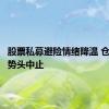 股票私募避险情绪降温 仓位下降势头中止