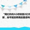 “网红机构3小时收割2亿元”上热搜，高考规划师真的靠谱吗