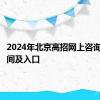 2024年北京高招网上咨询活动时间及入口