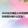 2024长沙城区小升初微机派位公办和民办有什么区别？