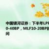 中国银河证券：下半年LPR可能有20-40BP，MLF10-20BP的调降空间