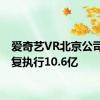 爱奇艺VR北京公司被恢复执行10.6亿