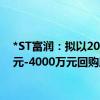 *ST富润：拟以2000万元-4000万元回购股份