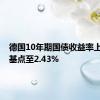 德国10年期国债收益率上涨7个基点至2.43%