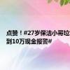 点赞！#27岁保洁小哥垃圾桶捡到10万现金报警#