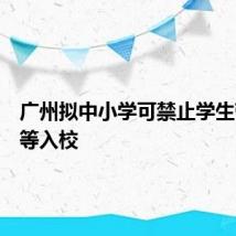 广州拟中小学可禁止学生带手机等入校