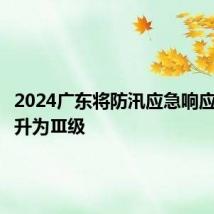 2024广东将防汛应急响应等级提升为Ⅲ级