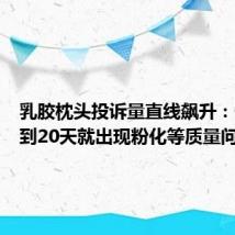 乳胶枕头投诉量直线飙升：使用不到20天就出现粉化等质量问题