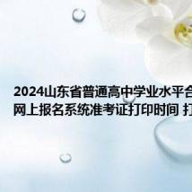 2024山东省普通高中学业水平合格考试网上报名系统准考证打印时间 打印入口