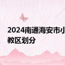 2024南通海安市小学施教区划分