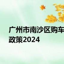 广州市南沙区购车补贴政策2024