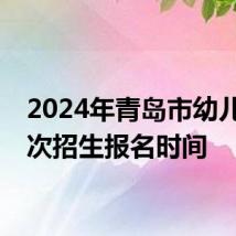 2024年青岛市幼儿园二次招生报名时间