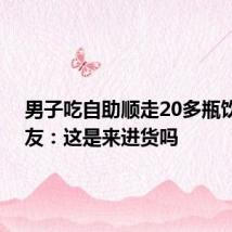 男子吃自助顺走20多瓶饮料 网友：这是来进货吗