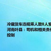 冷藏货车违规乘人致8人窒息遇难 河南叶县：司机和相关责任人已被控制