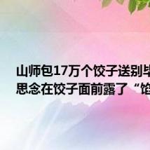 山师包17万个饺子送别毕业生 思念在饺子面前露了“馅”