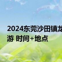 2024东莞沙田镇龙舟巡游 时间+地点