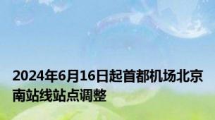 2024年6月16日起首都机场北京南站线站点调整