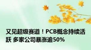 又见超级赛道！PCB概念持续活跃 多家公司暴涨逾50%