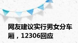 网友建议实行男女分车厢，12306回应