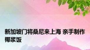 新加坡门将桑尼来上海 亲手制作椰浆饭