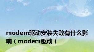 modem驱动安装失败有什么影响（modem驱动）