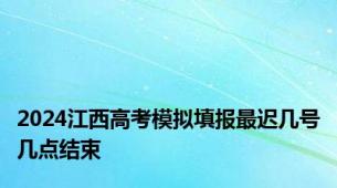 2024江西高考模拟填报最迟几号几点结束