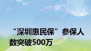 “深圳惠民保”参保人数突破500万