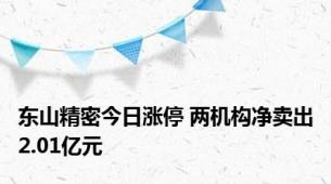 东山精密今日涨停 两机构净卖出2.01亿元