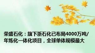 荣盛石化：旗下浙石化已布局4000万吨/年炼化一体化项目，全球单体规模最大