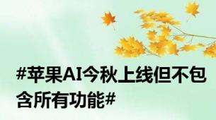 #苹果AI今秋上线但不包含所有功能#