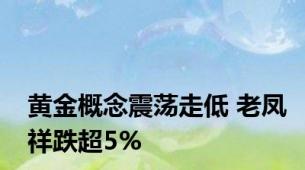 黄金概念震荡走低 老凤祥跌超5%