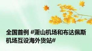 全国首例 #萧山机场和布达佩斯机场互设海外货站#