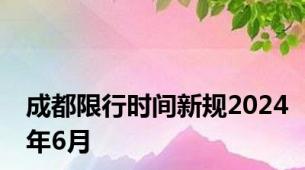 成都限行时间新规2024年6月