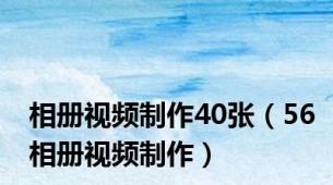 相册视频制作40张（56相册视频制作）