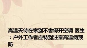 高温天待在家别不舍得开空调 医生：户外工作者应特别注意高温病预防