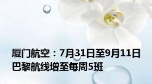 厦门航空：7月31日至9月11日巴黎航线增至每周5班