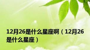 12月26是什么星座啊（12月26是什么星座）