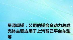 星源卓镁：公司的镁合金动力总成壳体主要应用于上汽智己平台车型等