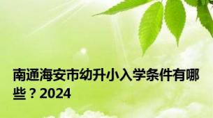 南通海安市幼升小入学条件有哪些？2024