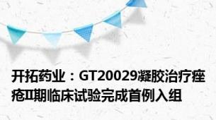 开拓药业：GT20029凝胶治疗痤疮II期临床试验完成首例入组