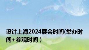 设计上海2024展会时间(举办时间+参观时间）