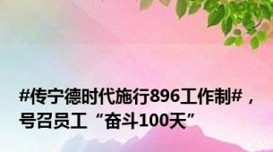 #传宁德时代施行896工作制#，号召员工“奋斗100天”