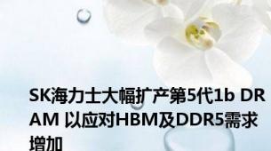 SK海力士大幅扩产第5代1b DRAM 以应对HBM及DDR5需求增加