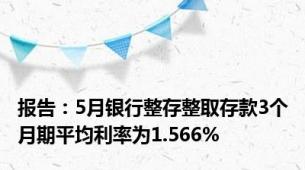 报告：5月银行整存整取存款3个月期平均利率为1.566%