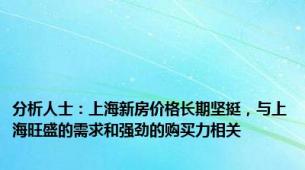 分析人士：上海新房价格长期坚挺，与上海旺盛的需求和强劲的购买力相关