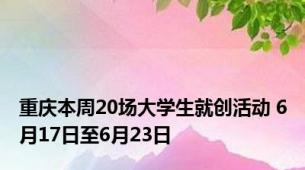 重庆本周20场大学生就创活动 6月17日至6月23日