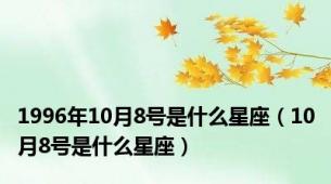 1996年10月8号是什么星座（10月8号是什么星座）