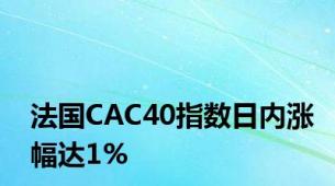 法国CAC40指数日内涨幅达1%