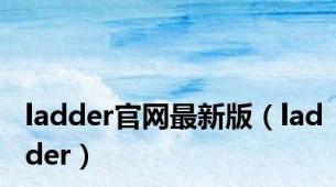 ladder官网最新版（ladder）